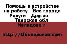 Помощь в устройстве на работу - Все города Услуги » Другие   . Тверская обл.,Нелидово г.